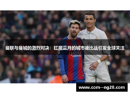 曼联与曼城的激烈对决:红魔蓝月的城市德比战引发全球关注 曼联与曼城的激烈对决:红魔蓝月的城市德比战引发全球关注