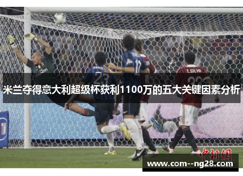 米兰夺得意大利超级杯获利1100万的五大关键因素分析