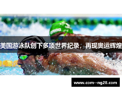 美国游泳队创下多项世界纪录，再现奥运辉煌