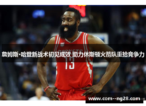 詹姆斯·哈登新战术初见成效 助力休斯顿火箭队重拾竞争力 詹姆斯·哈登新战术初见成效 助力休斯顿火箭队重拾竞争力