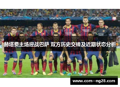 赫塔费主场迎战巴萨 双方历史交锋及近期状态分析 赫塔费主场迎战巴萨 双方历史交锋及近期状态分析