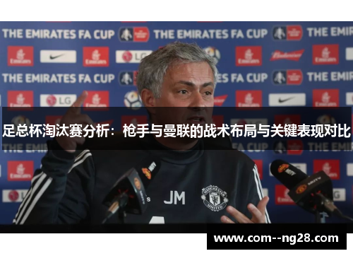 足总杯淘汰赛分析:枪手与曼联的战术布局与关键表现对比 足总杯淘汰赛分析:枪手与曼联的战术布局与关键表现对比