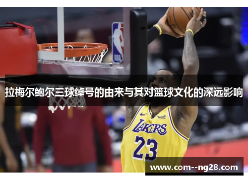 拉梅尔鲍尔三球绰号的由来与其对篮球文化的深远影响 拉梅尔鲍尔三球绰号的由来与其对篮球文化的深远影响