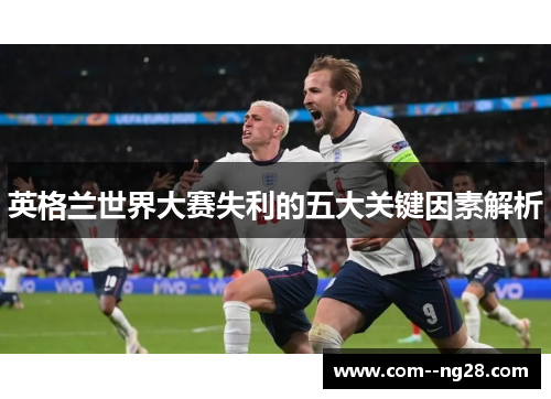 英格兰世界大赛失利的五大关键因素解析 英格兰世界大赛失利的五大关键因素解析