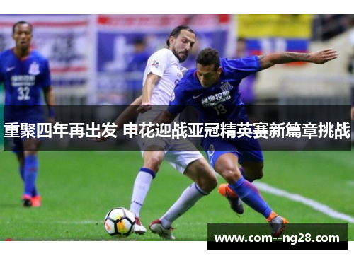 重聚四年再出发 申花迎战亚冠精英赛新篇章挑战 重聚四年再出发 申花迎战亚冠精英赛新篇章挑战