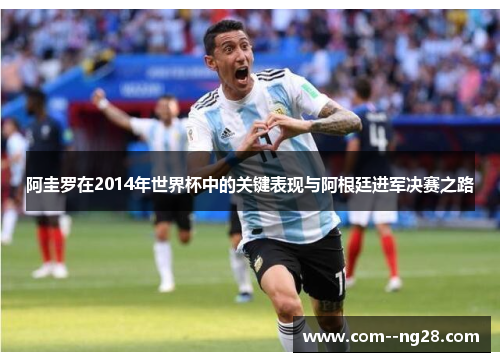阿圭罗在2014年世界杯中的关键表现与阿根廷进军决赛之路