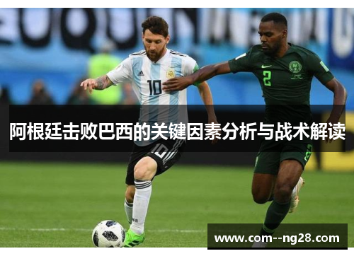 阿根廷击败巴西的关键因素分析与战术解读 阿根廷击败巴西的关键因素分析与战术解读