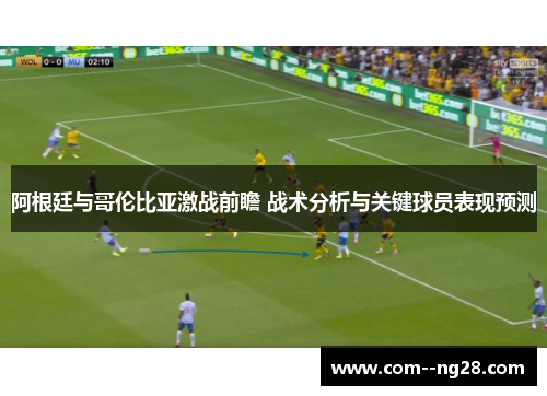 阿根廷与哥伦比亚激战前瞻 战术分析与关键球员表现预测 阿根廷与哥伦比亚激战前瞻 战术分析与关键球员表现预测