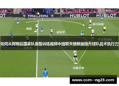 如何从阿根廷国家队赛前训练视频中提取关键数据提升球队战术执行力 如何从阿根廷国家队赛前训练视频中提取关键数据提升球队战术执行力