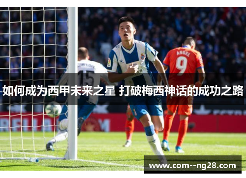 如何成为西甲未来之星 打破梅西神话的成功之路 如何成为西甲未来之星 打破梅西神话的成功之路