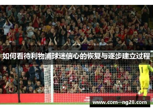 如何看待利物浦球迷信心的恢复与逐步建立过程 如何看待利物浦球迷信心的恢复与逐步建立过程