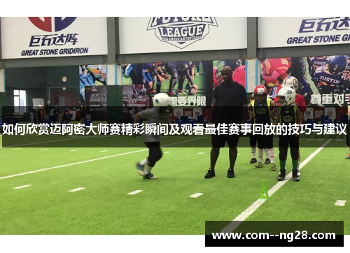 如何欣赏迈阿密大师赛精彩瞬间及观看最佳赛事回放的技巧与建议 如何欣赏迈阿密大师赛精彩瞬间及观看最佳赛事回放的技巧与建议