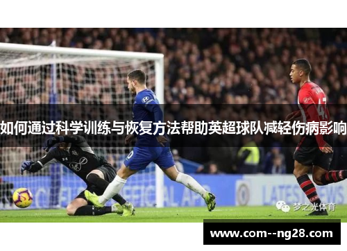 如何通过科学训练与恢复方法帮助英超球队减轻伤病影响 如何通过科学训练与恢复方法帮助英超球队减轻伤病影响