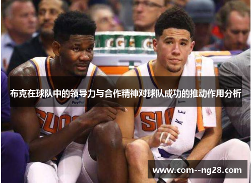 布克在球队中的领导力与合作精神对球队成功的推动作用分析 布克在球队中的领导力与合作精神对球队成功的推动作用分析