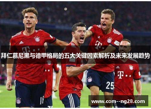 拜仁慕尼黑与德甲格局的五大关键因素解析及未来发展趋势 拜仁慕尼黑与德甲格局的五大关键因素解析及未来发展趋势