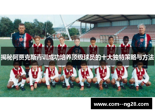 揭秘阿贾克斯青训成功培养顶级球员的十大独特策略与方法 揭秘阿贾克斯青训成功培养顶级球员的十大独特策略与方法