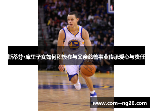 斯蒂芬·库里子女如何积极参与父亲慈善事业传承爱心与责任