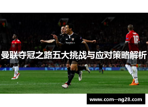 曼联夺冠之路五大挑战与应对策略解析 曼联夺冠之路五大挑战与应对策略解析
