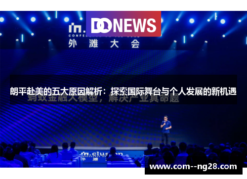 朗平赴美的五大原因解析:探索国际舞台与个人发展的新机遇 朗平赴美的五大原因解析:探索国际舞台与个人发展的新机遇