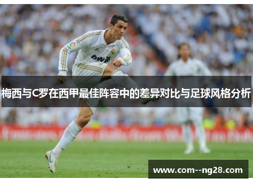 梅西与C罗在西甲最佳阵容中的差异对比与足球风格分析