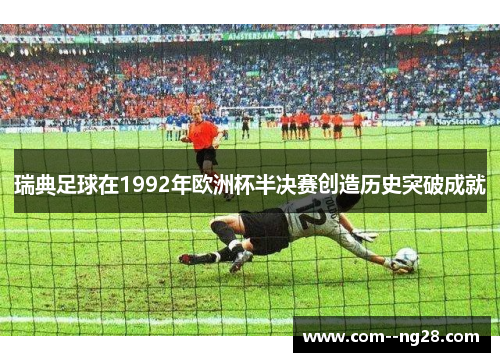 瑞典足球在1992年欧洲杯半决赛创造历史突破成就 瑞典足球在1992年欧洲杯半决赛创造历史突破成就