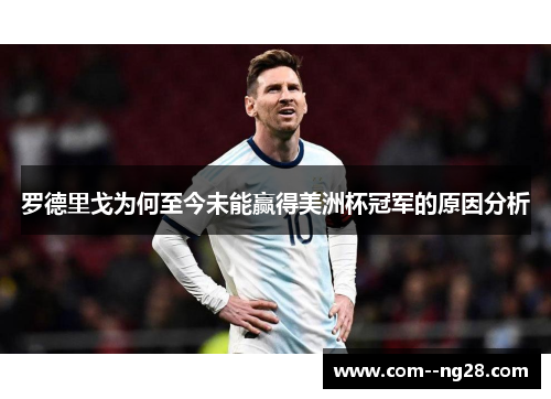 罗德里戈为何至今未能赢得美洲杯冠军的原因分析 罗德里戈为何至今未能赢得美洲杯冠军的原因分析