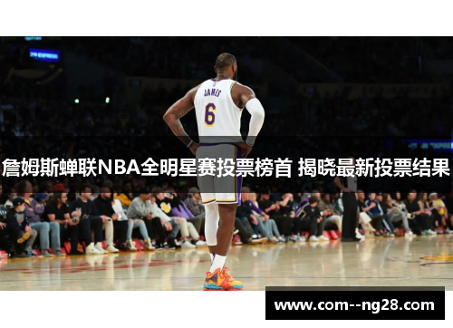 詹姆斯蝉联NBA全明星赛投票榜首 揭晓最新投票结果 詹姆斯蝉联NBA全明星赛投票榜首 揭晓最新投票结果