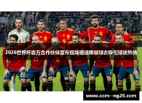 2026世界杯官方合作伙伴宣布现场赠送限量球衣吸引球迷热情