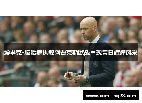 埃里克·滕哈赫执教阿贾克斯欧战重现昔日辉煌风采 埃里克·滕哈赫执教阿贾克斯欧战重现昔日辉煌风采