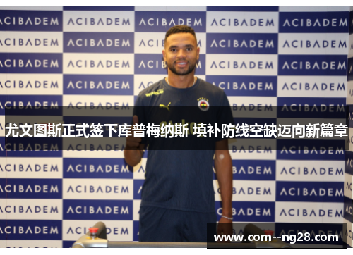 尤文图斯正式签下库普梅纳斯 填补防线空缺迈向新篇章 尤文图斯正式签下库普梅纳斯 填补防线空缺迈向新篇章