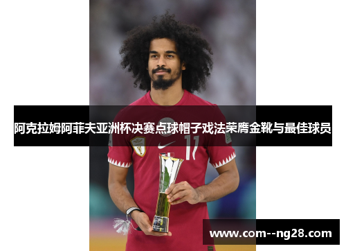 阿克拉姆阿菲夫亚洲杯决赛点球帽子戏法荣膺金靴与最佳球员