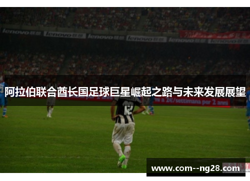 阿拉伯联合酋长国足球巨星崛起之路与未来发展展望