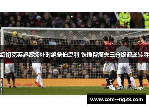 绍切克英超客场补时绝杀伯恩利 铁锤帮痛失三分终迎逆转胜 绍切克英超客场补时绝杀伯恩利 铁锤帮痛失三分终迎逆转胜
